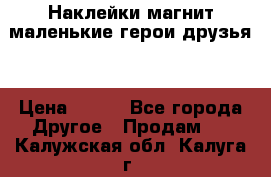 Наклейки магнит маленькие герои друзья  › Цена ­ 130 - Все города Другое » Продам   . Калужская обл.,Калуга г.